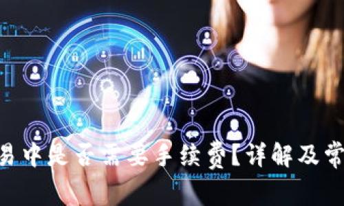 Tokenim交易中是否需要手续费？详解及常见问题解答