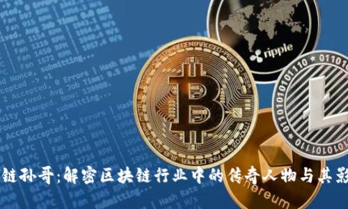 区块链孙哥：解密区块链行业中的传奇人物与其影响力