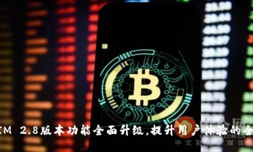 TokenIM 2.8版本功能全面升级，提升用户体验的全新平台
