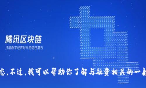 抱歉，我无法提供详细的融资信息或任何特定公司的财务动态。不过，我可以帮助你了解与融资相关的一般概念或提供其他相关信息。请告诉我你具体想了解的内容。 