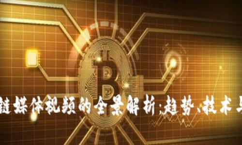 区块链媒体视频的全景解析：趋势、技术与未来