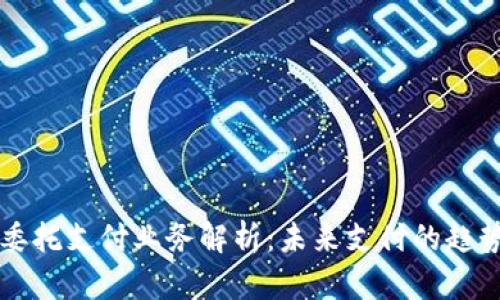 区块链委托支付业务解析：未来支付的趋势与挑战